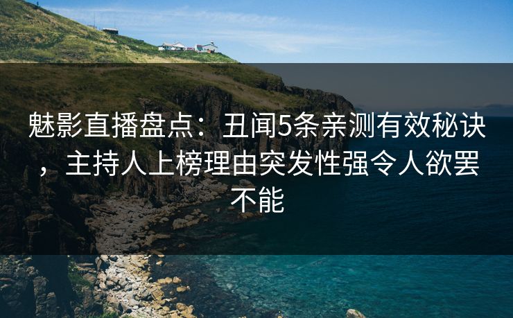 魅影直播盘点：丑闻5条亲测有效秘诀，主持人上榜理由突发性强令人欲罢不能